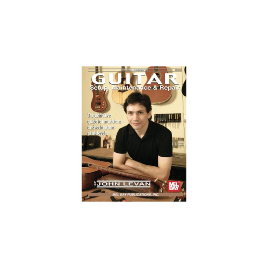 Guitar Setup, Maintenance & Repair: The Definitive Guide for Musicians & Technicians of All Levels