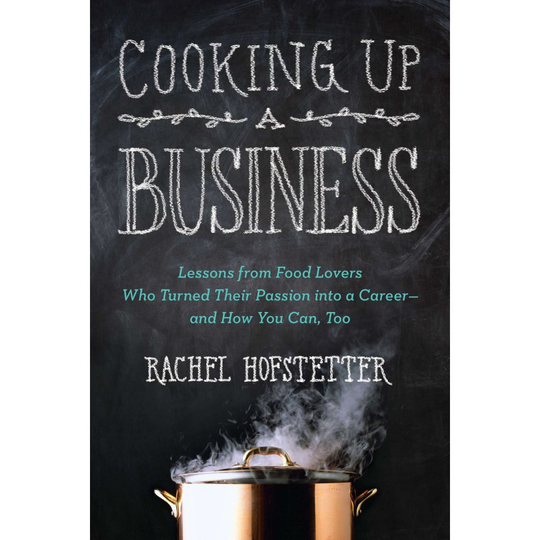 Cooking Up a Business: Lessons from Food Lovers Who Turned Their Passion into a Career - and How You Can, Too