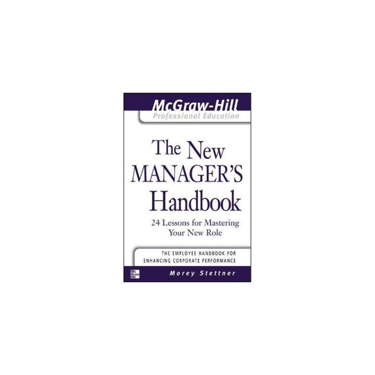 The New Manager's Handbook: 24 Lessons for Mastering Your New Role (The McGraw-Hill Professional Education Series)