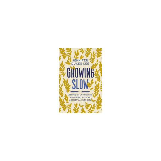 Growing Slow Lessons on UnHurrying Your Heart from an Accidental Farm Girl